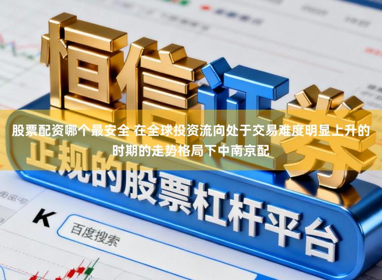 股票配资哪个最安全 在全球投资流向处于交易难度明显上升的时期的走势格局下中南京配