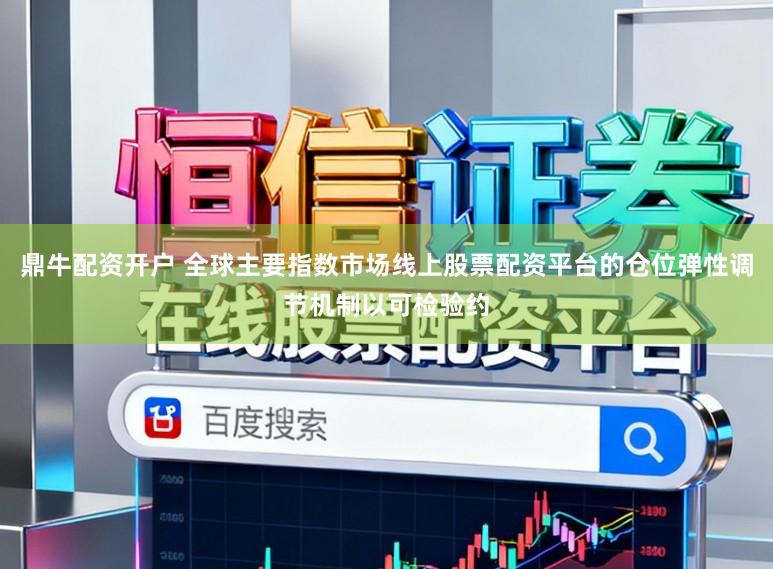 鼎牛配资开户 全球主要指数市场线上股票配资平台的仓位弹性调节机制以可检验约