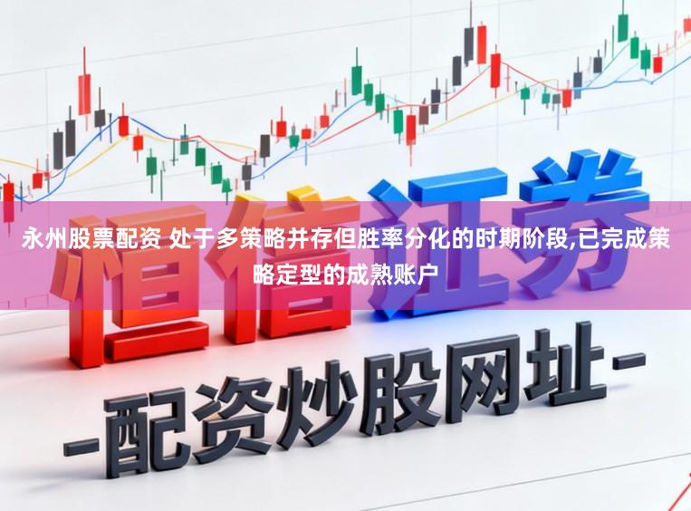 永州股票配资 处于多策略并存但胜率分化的时期阶段，已完成策略定型的成熟账户