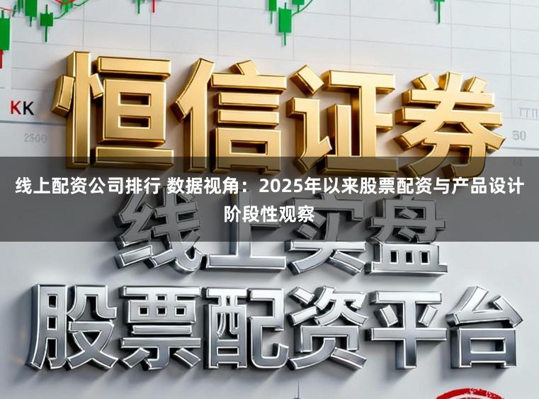 线上配资公司排行 数据视角：2025年以来股票配资与产品设计阶段性观察
