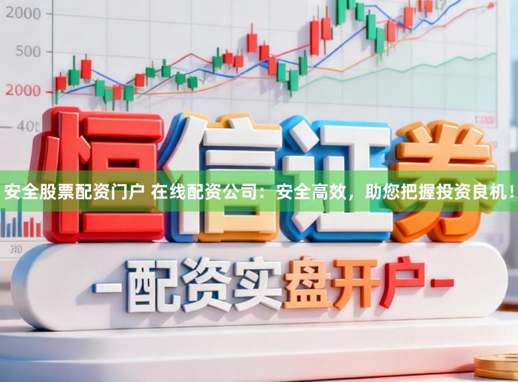 安全股票配资门户 在线配资公司：安全高效，助您把握投资良机！