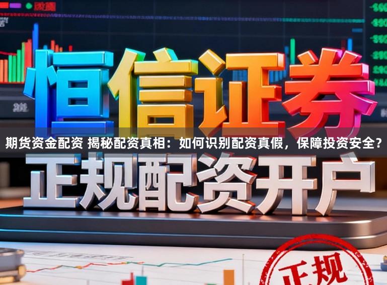 期货资金配资 揭秘配资真相：如何识别配资真假，保障投资安全？