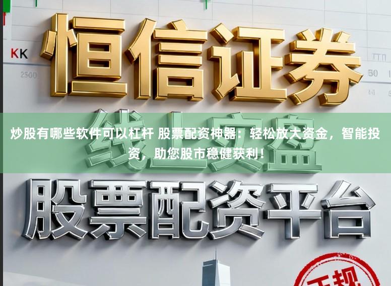 炒股有哪些软件可以杠杆 股票配资神器：轻松放大资金，智能投资，助您股市稳健获利！
