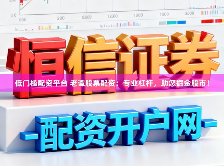 低门槛配资平台 老谭股票配资：专业杠杆，助您掘金股市！