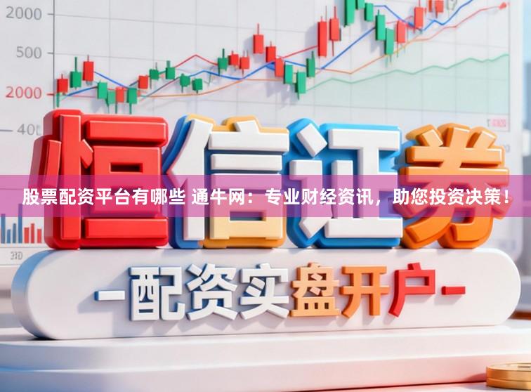 股票配资平台有哪些 通牛网:专业财经资讯,助您投资决策!