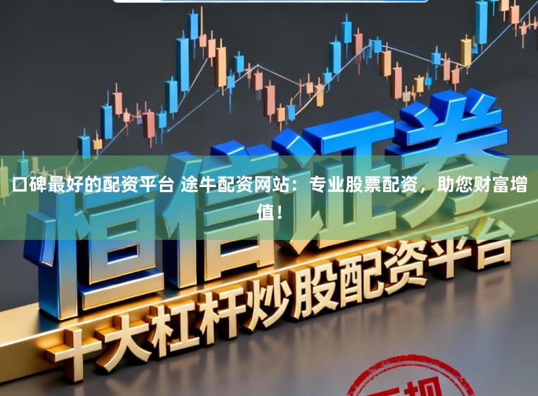 口碑最好的配资平台 途牛配资网站:专业股票配资,助您财富增值!