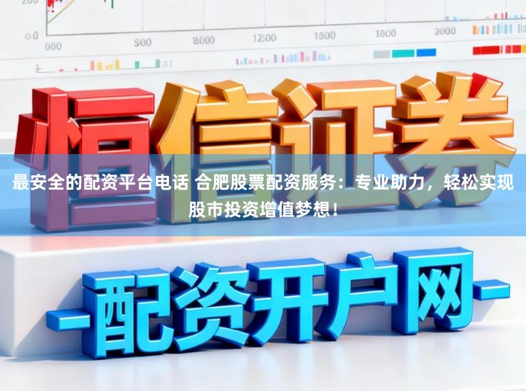最安全的配资平台电话 合肥股票配资服务:专业助力,轻松实现股市投资增值梦想!