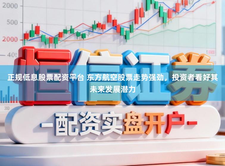 正规低息股票配资平台 东方航空股票走势强劲,投资者看好其未来发展潜力