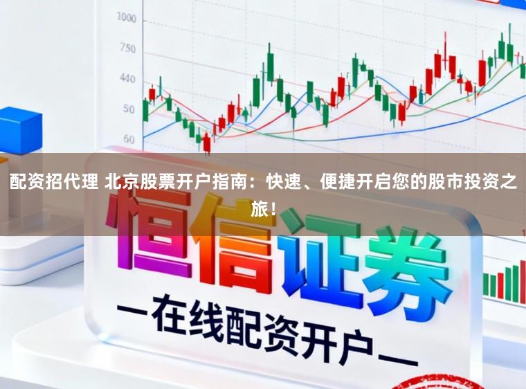 配资招代理 北京股票开户指南:快速、便捷开启您的股市投资之旅!