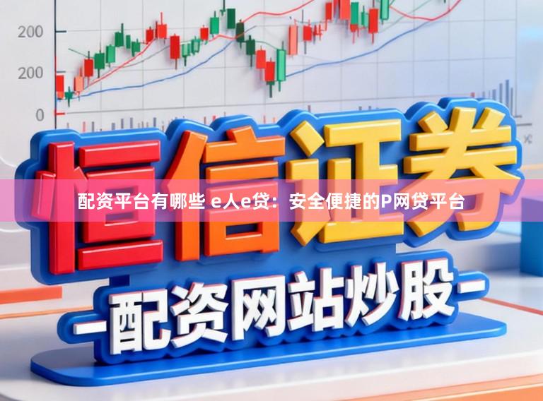 配资平台有哪些 e人e贷:安全便捷的P网贷平台