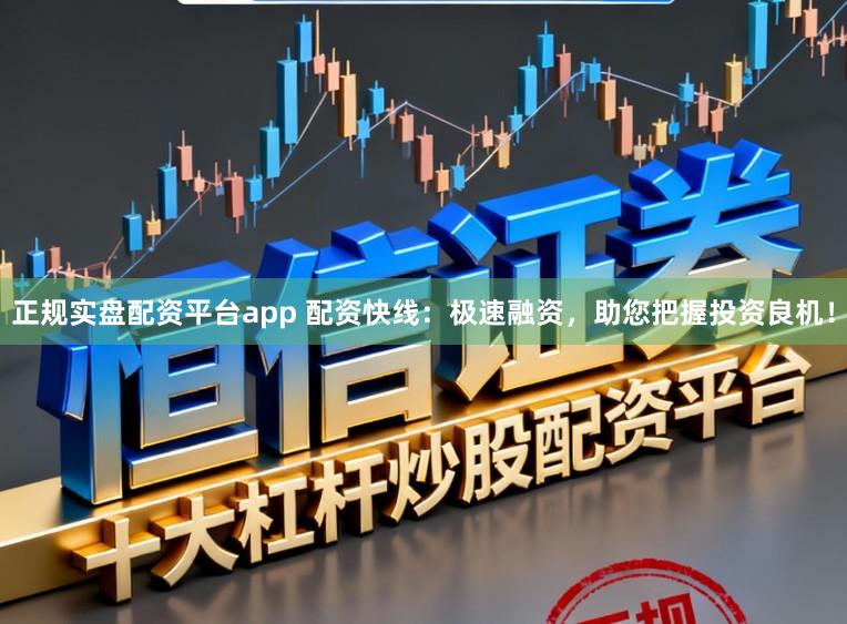 正规实盘配资平台app 配资快线:极速融资,助您把握投资良机!