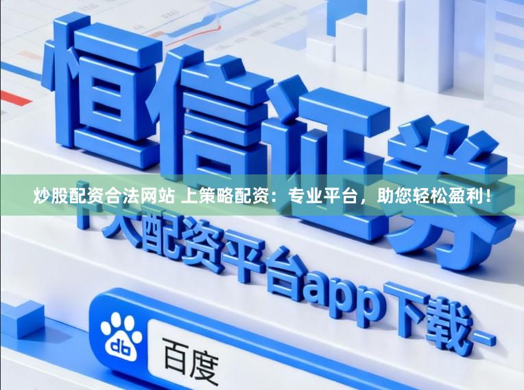 炒股配资合法网站 上策略配资:专业平台,助您轻松盈利!