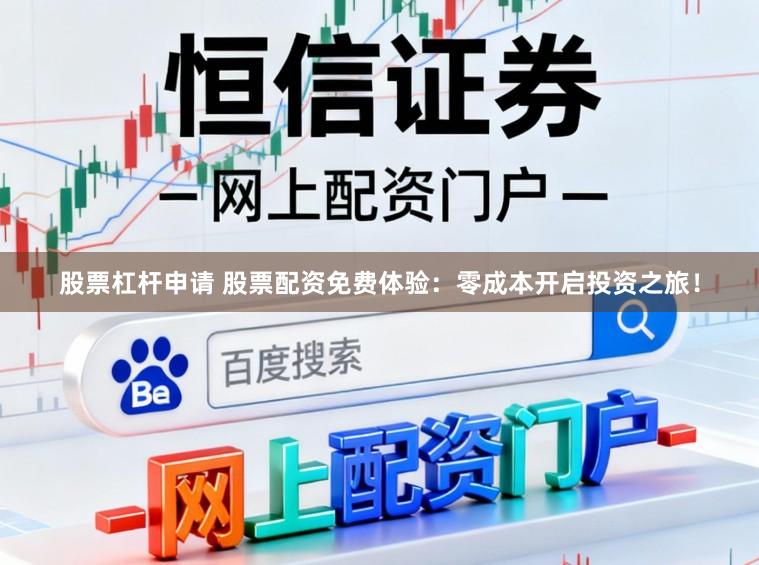 股票杠杆申请 股票配资免费体验：零成本开启投资之旅！