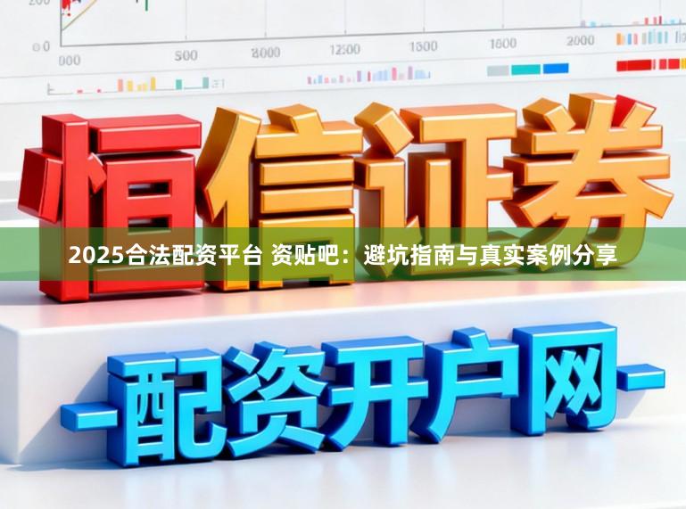 2025合法配资平台 资贴吧：避坑指南与真实案例分享