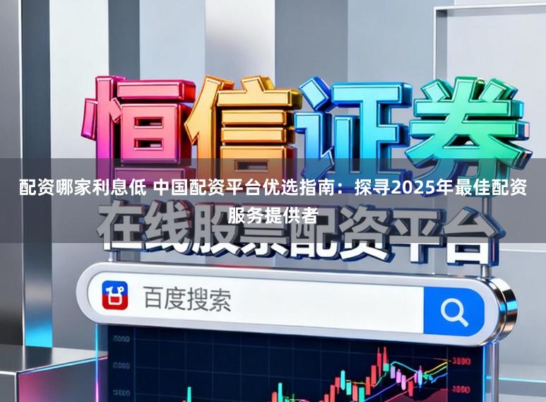 配资哪家利息低 中国配资平台优选指南：探寻2025年最佳配资服务提供者