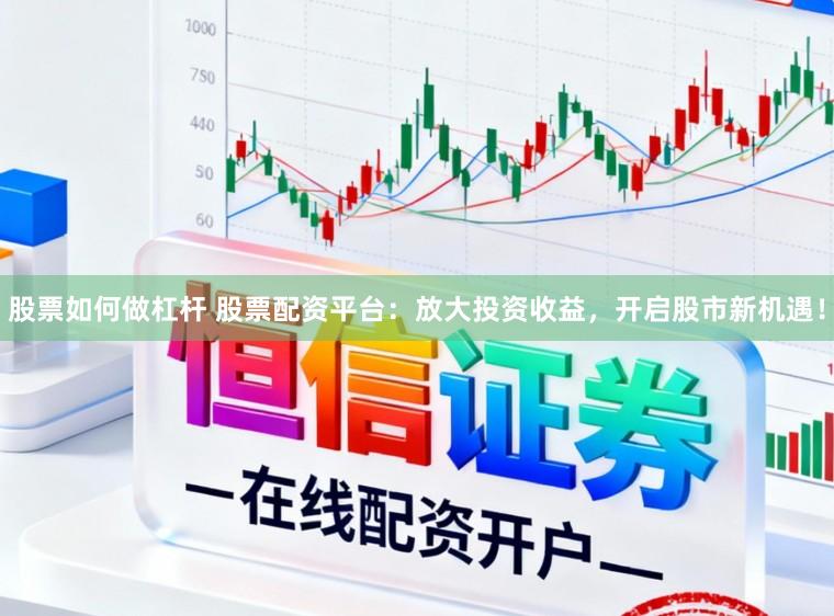 股票如何做杠杆 股票配资平台：放大投资收益，开启股市新机遇！