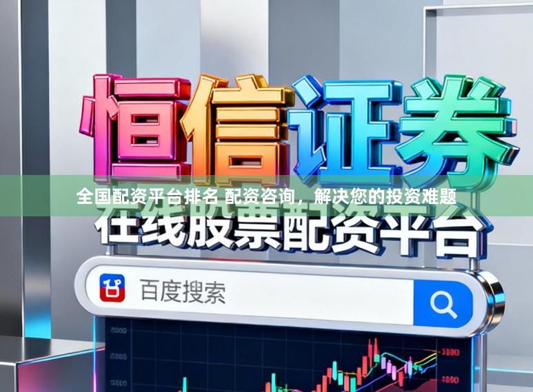 全国配资平台排名 配资咨询,解决您的投资难题