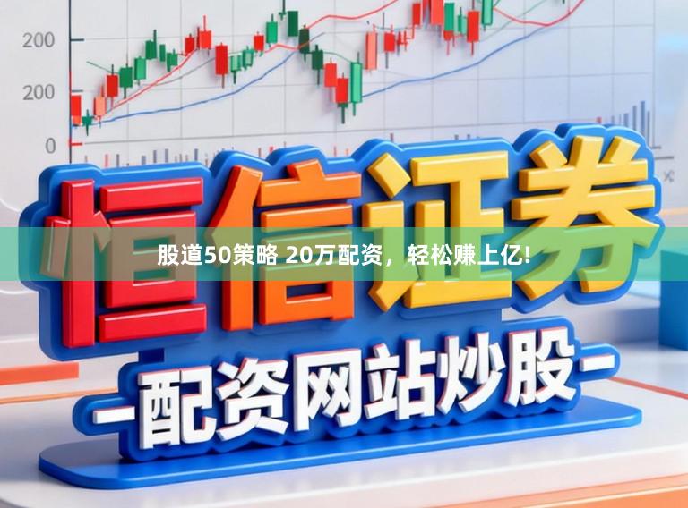 股道50策略 20万配资，轻松赚上亿!