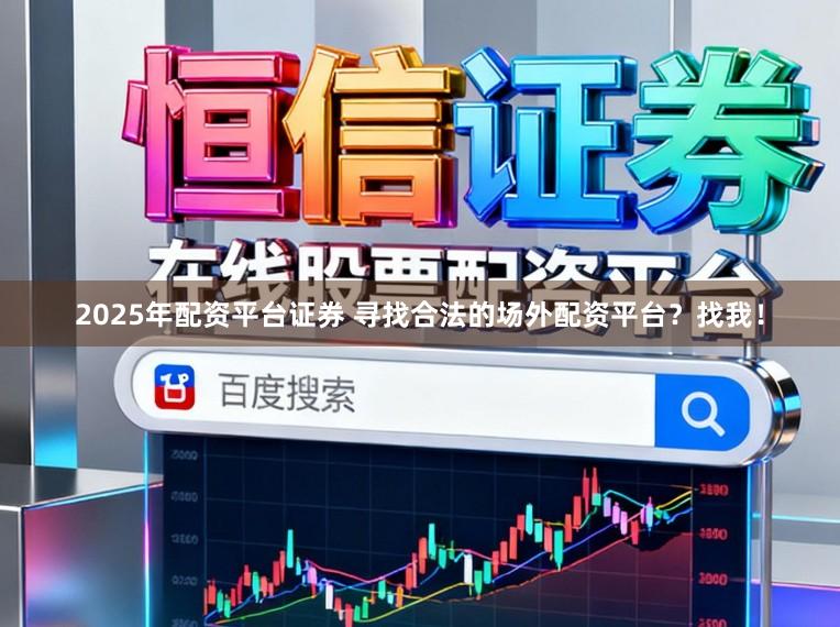 2025年配资平台证券 寻找合法的场外配资平台？找我！