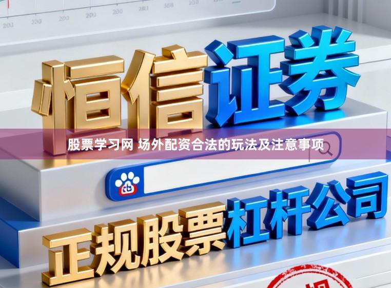 股票学习网 场外配资合法的玩法及注意事项