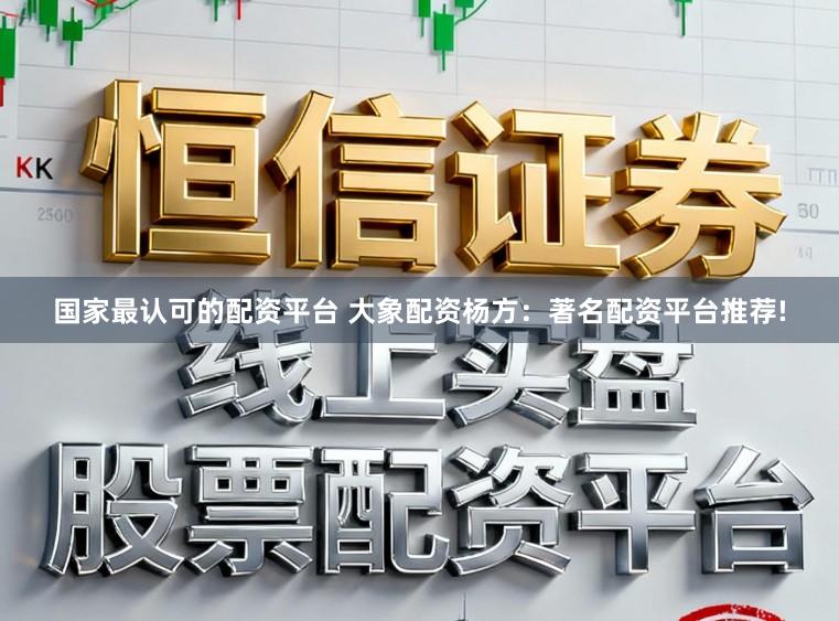 国家最认可的配资平台 大象配资杨方：著名配资平台推荐!
