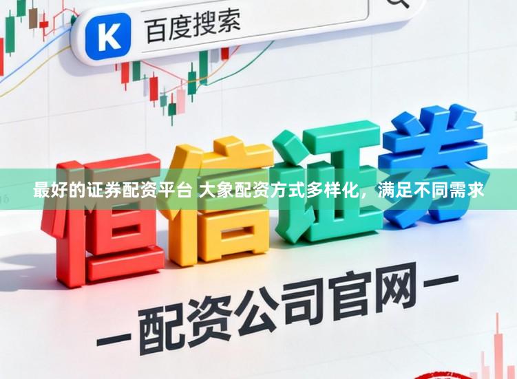 最好的证券配资平台 大象配资方式多样化，满足不同需求