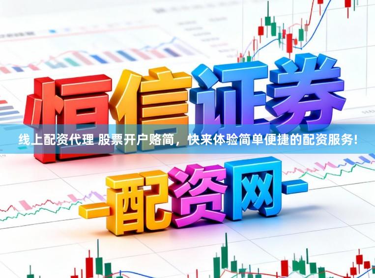 线上配资代理 股票开户赂简，快来体验简单便捷的配资服务!