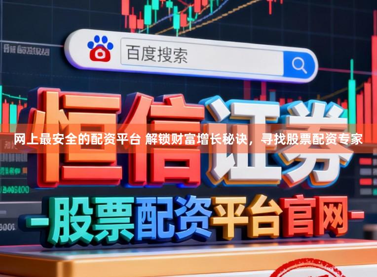 网上最安全的配资平台 解锁财富增长秘诀,寻找股票配资专家