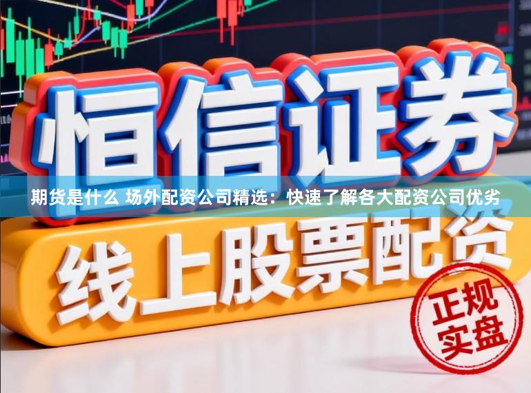 期货是什么 场外配资公司精选：快速了解各大配资公司优劣