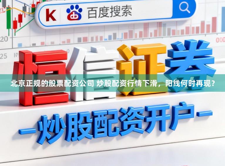 北京正规的股票配资公司 炒股配资行情下滑,阳线何时再现?