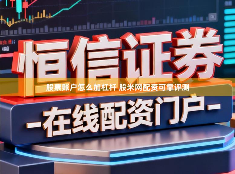 股票账户怎么加杠杆 股米网配资可靠评测