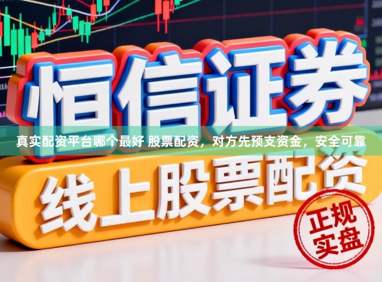 真实配资平台哪个最好 股票配资，对方先预支资金，安全可靠