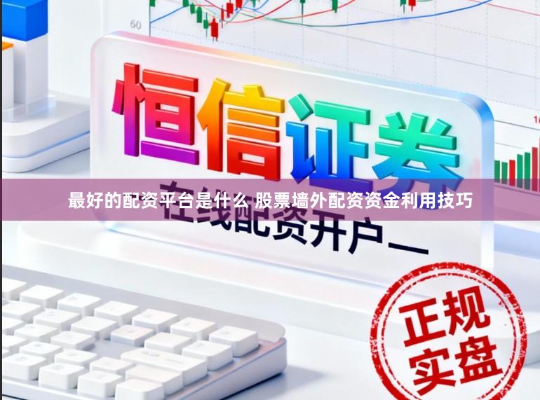 最好的配资平台是什么 股票墙外配资资金利用技巧