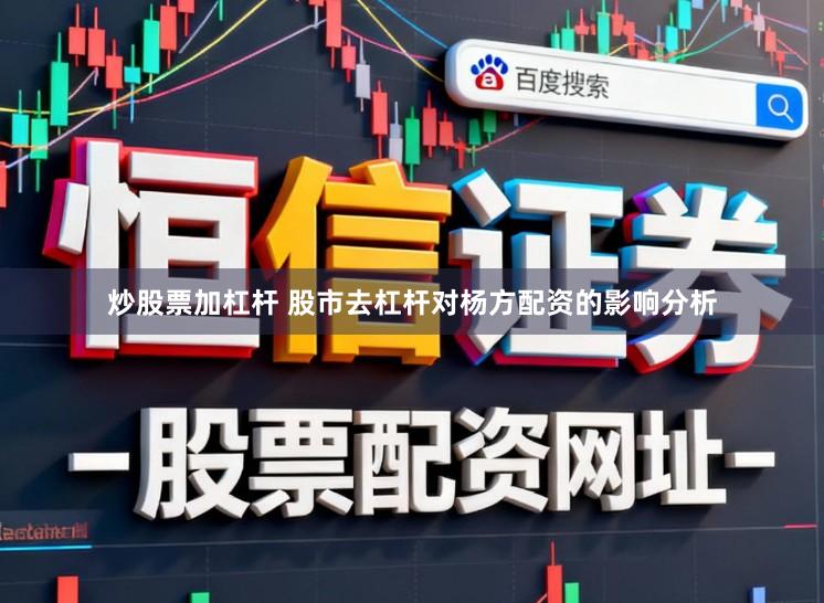 炒股票加杠杆 股市去杠杆对杨方配资的影响分析