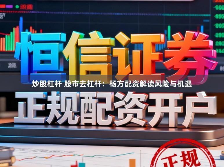 炒股杠杆 股市去杠杆：杨方配资解读风险与机遇