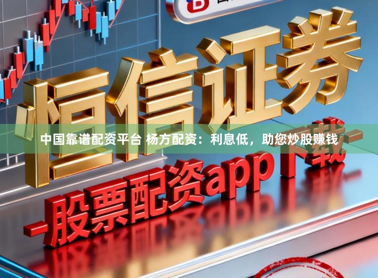 中国靠谱配资平台 杨方配资：利息低，助您炒股赚钱