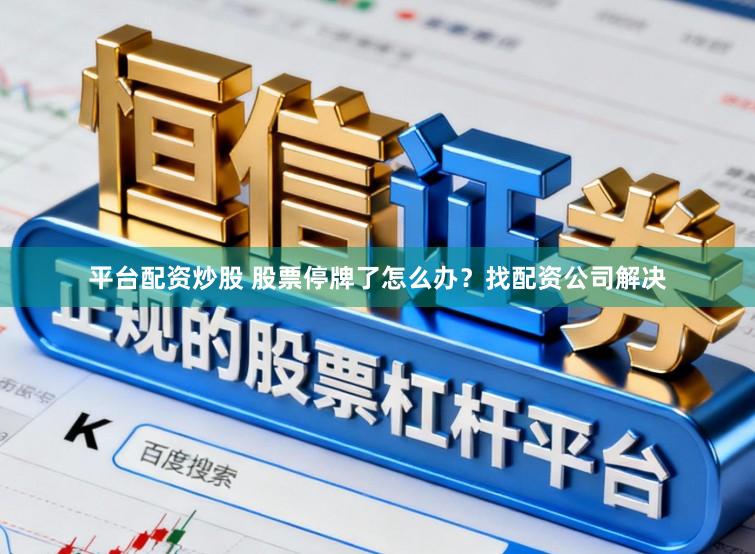 平台配资炒股 股票停牌了怎么办？找配资公司解决