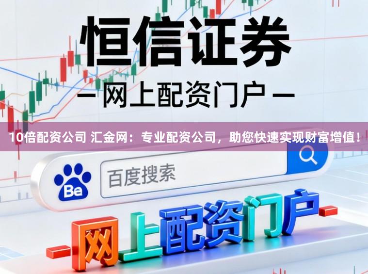 10倍配资公司 汇金网:专业配资公司,助您快速实现财富增值!