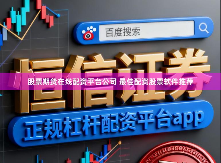 股票期货在线配资平台公司 最佳配资股票软件推荐