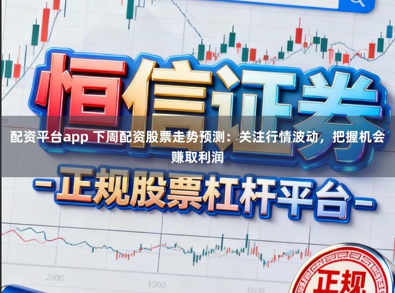 配资平台app 下周配资股票走势预测:关注行情波动,把握机会赚取利润
