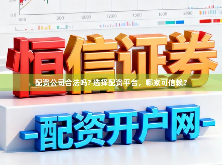 配资公司合法吗? 选择配资平台，哪家可信赖？