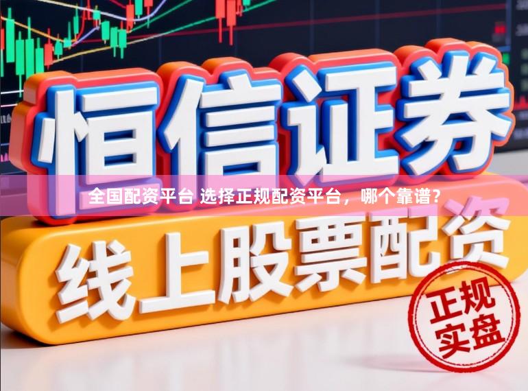 全国配资平台 选择正规配资平台，哪个靠谱？