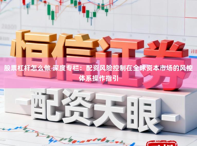 股票杠杆怎么做 深度专栏：配资风险控制在全球资本市场的风控体系操作指引