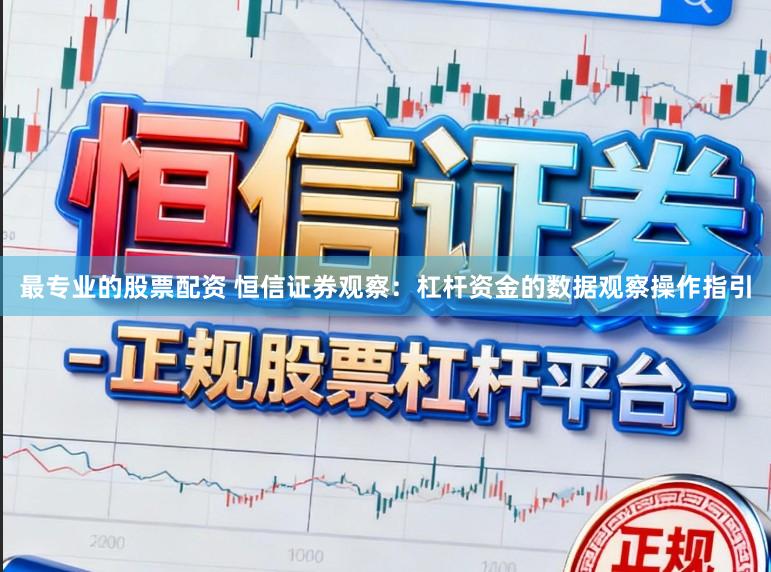 最专业的股票配资 恒信证券观察:杠杆资金的数据观察操作指引
