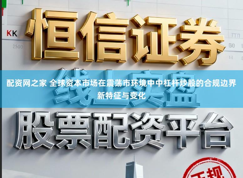 配资网之家 全球资本市场在震荡市环境中中杠杆炒股的合规边界新特征与变化