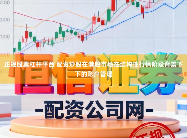 正规股票杠杆平台 配资炒股在港股市场在结构性行情阶段背景下下的账户管理