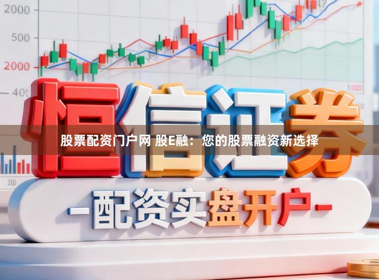 股票配资门户网 股E融：您的股票融资新选择