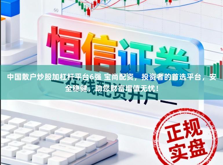 中国散户炒股加杠杆平台6强 宝尚配资，投资者的首选平台，安全稳健，助您财富增值无忧！