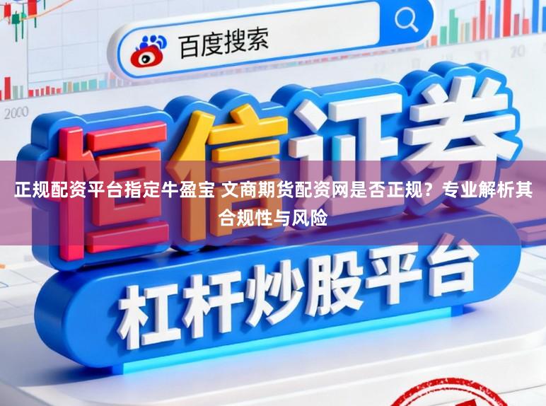 正规配资平台指定牛盈宝 文商期货配资网是否正规？专业解析其合规性与风险