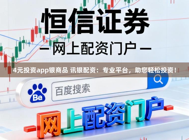 4元投资app银商品 讯银配资：专业平台，助您轻松投资！